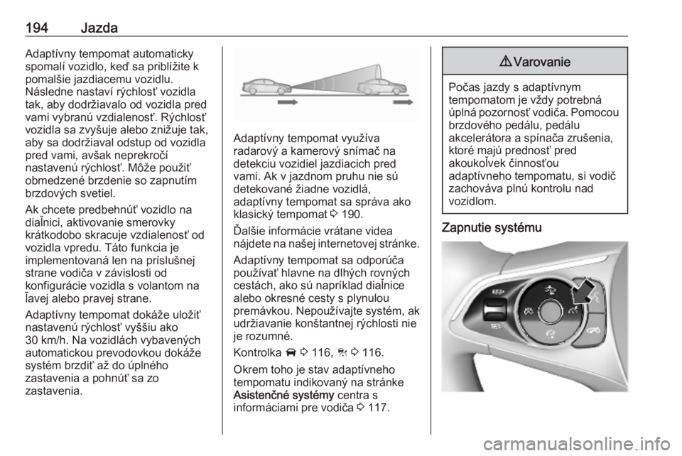 OPEL INSIGNIA BREAK 2019.5  Používateľská príručka (in Slovak) 194JazdaAdaptívny tempomat automaticky
spomalí vozidlo, keď sa priblížite k
pomalšie jazdiacemu vozidlu.
Následne nastaví rýchlosť vozidla
tak, aby dodržiavalo od vozidla pred
vami vybranú