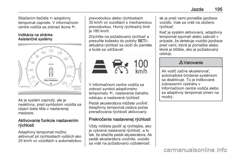 OPEL INSIGNIA BREAK 2019.5  Používateľská príručka (in Slovak) Jazda195Stlačením tlačidla v adaptívny
tempomat zapnete. V informačnom
centre vodiča sa zobrazí ikona  C.
Indikácia na stránke
Asistenčné systémy
Ak je systém zapnutý, ale je
neaktívny,