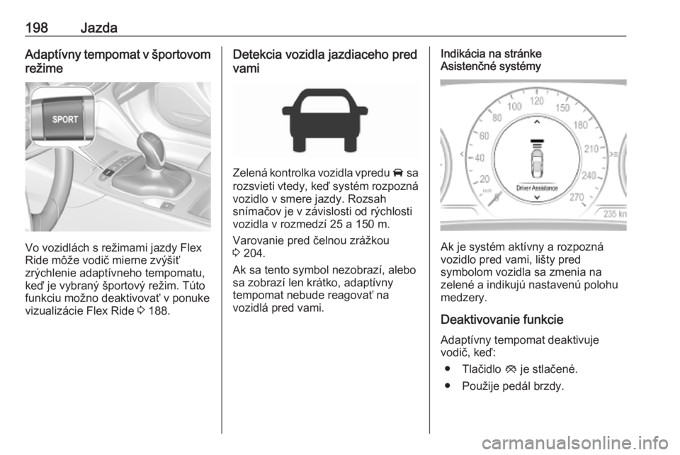 OPEL INSIGNIA BREAK 2019.5  Používateľská príručka (in Slovak) 198JazdaAdaptívny tempomat v športovomrežime
Vo vozidlách s režimami jazdy Flex
Ride môže vodič mierne zvýšiť
zrýchlenie adaptívneho tempomatu,
keď je vybraný športový režim. Túto
f