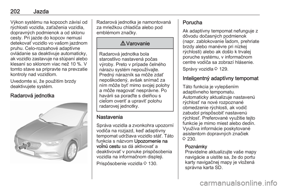 OPEL INSIGNIA BREAK 2019.5 Používateľská príručka (in Slovak) 202JazdaVýkon systému na kopcoch závisí od
rýchlosti vozidla, zaťaženia vozidla,
dopravných podmienok a od sklonu cesty. Pri jazde do kopcov nemusídetekovať vozidlo vo vašom jazdnom pruhu. OPEL INSIGNIA BREAK 2019.5 Používateľská príručka (in Slovak) 202JazdaVýkon systému na kopcoch závisí od
rýchlosti vozidla, zaťaženia vozidla,
dopravných podmienok a od sklonu cesty. Pri jazde do kopcov nemusídetekovať vozidlo vo vašom jazdnom pruhu.