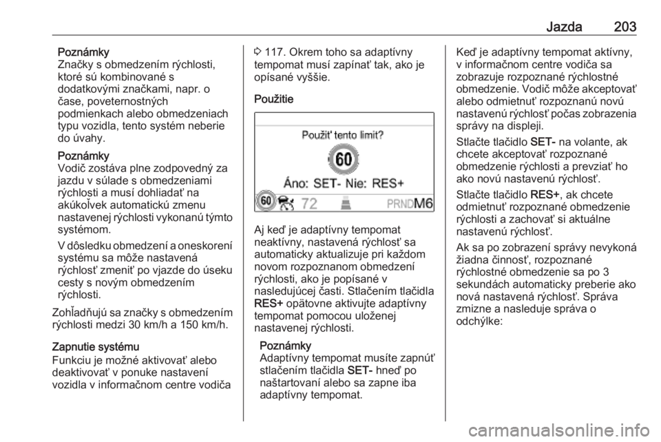 OPEL INSIGNIA BREAK 2019.5  Používateľská príručka (in Slovak) Jazda203Poznámky
Značky s obmedzením rýchlosti,
ktoré sú kombinované s
dodatkovými značkami, napr. o
čase, poveternostných
podmienkach alebo obmedzeniach
typu vozidla, tento systém neberie