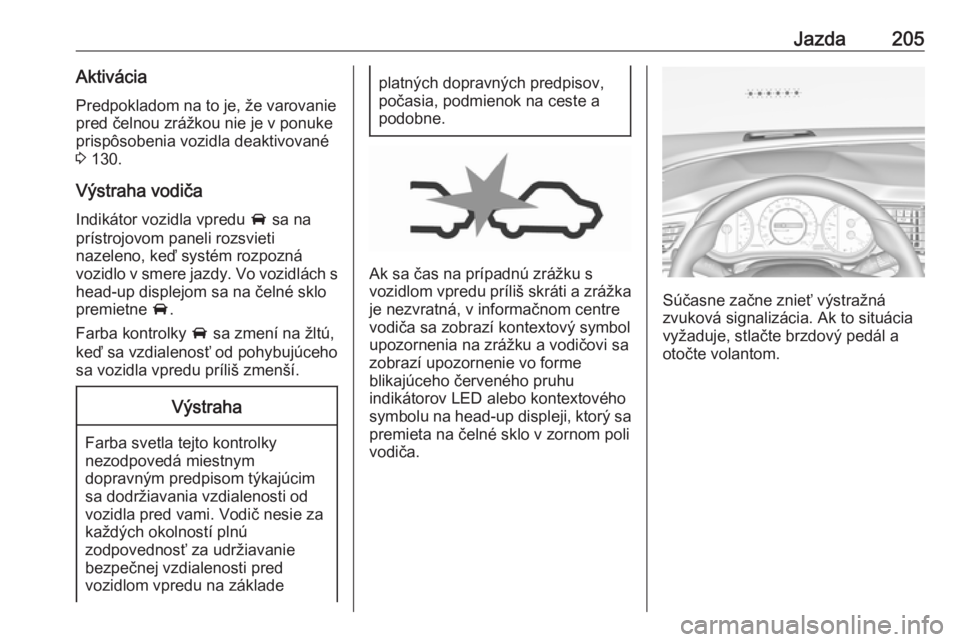 OPEL INSIGNIA BREAK 2019.5  Používateľská príručka (in Slovak) Jazda205AktiváciaPredpokladom na to je, že varovaniepred čelnou zrážkou nie je v ponuke prispôsobenia vozidla deaktivované
3  130.
Výstraha vodiča Indikátor vozidla vpredu  A sa na
prístroj