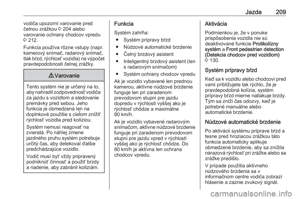 OPEL INSIGNIA BREAK 2019.5  Používateľská príručka (in Slovak) Jazda209vodiča upozorní varovanie pred
čelnou zrážkou  3 204 alebo
varovanie ochrany chodcov vpredu
3  212.
Funkcia používa rôzne vstupy (napr.
kamerový snímač, radarový snímač,
tlak bŕ