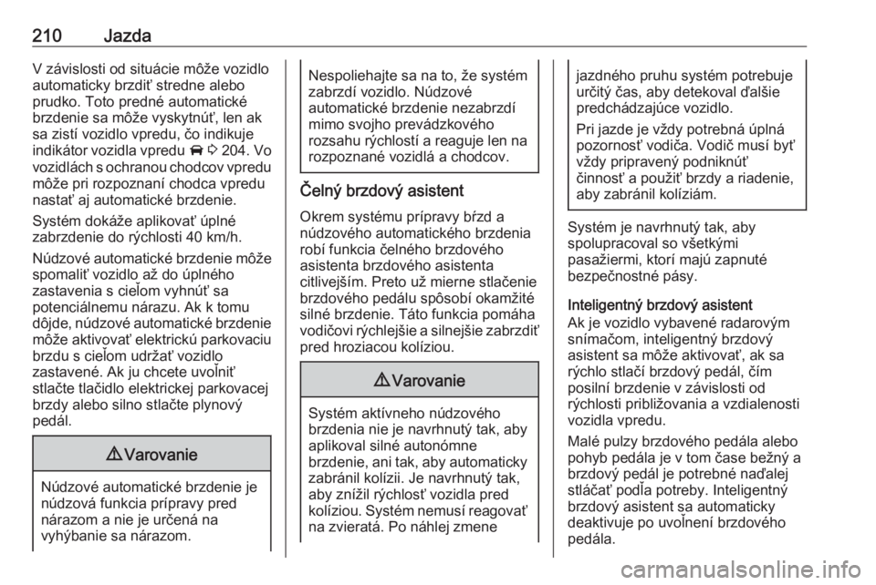 OPEL INSIGNIA BREAK 2019.5  Používateľská príručka (in Slovak) 210JazdaV závislosti od situácie môže vozidlo
automaticky brzdiť stredne alebo
prudko. Toto predné automatické
brzdenie sa môže vyskytnúť, len ak sa zistí vozidlo vpredu, čo indikuje
indi