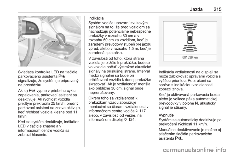 OPEL INSIGNIA BREAK 2019.5  Používateľská príručka (in Slovak) Jazda215
Svietiaca kontrolka LED na tlačidle
parkovacieho asistenta  r
signalizuje, že systém je pripravený
na prevádzku.
Ak sa  r vypne v priebehu cyklu
zapaľovania, parkovací asistent sa
deak