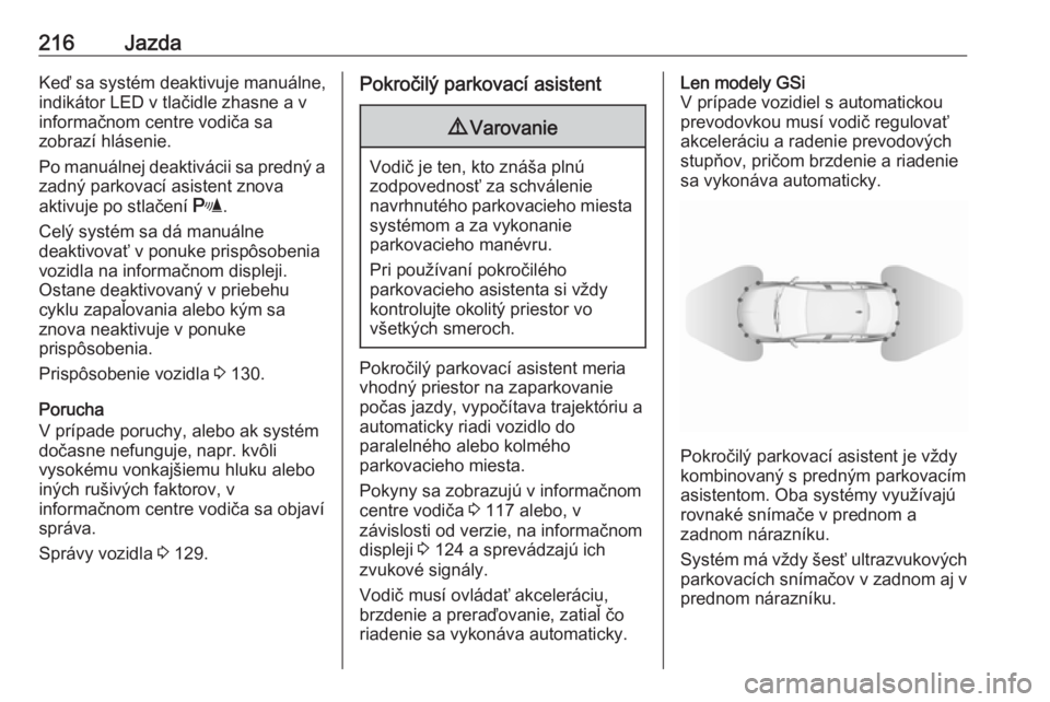 OPEL INSIGNIA BREAK 2019.5  Používateľská príručka (in Slovak) 216JazdaKeď sa systém deaktivuje manuálne,
indikátor LED v tlačidle zhasne a v
informačnom centre vodiča sa
zobrazí hlásenie.
Po manuálnej deaktivácii sa predný a zadný parkovací asisten