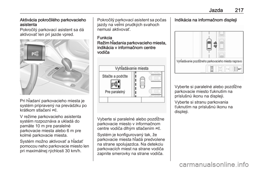 OPEL INSIGNIA BREAK 2019.5  Používateľská príručka (in Slovak) Jazda217Aktivácia pokročilého parkovacieho
asistenta
Pokročilý parkovací asistent sa dá
aktivovať len pri jazde vpred.
Pri hľadaní parkovacieho miesta je
systém pripravený na prevádzku po