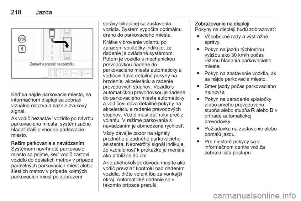 OPEL INSIGNIA BREAK 2019.5  Používateľská príručka (in Slovak) 218Jazda
Keď sa nájde parkovacie miesto, na
informačnom displeji sa zobrazí
vizuálna odozva a zaznie zvukový
signál.
Ak vodič nezastaví vozidlo po návrhu parkovacieho miesta, systém začne
