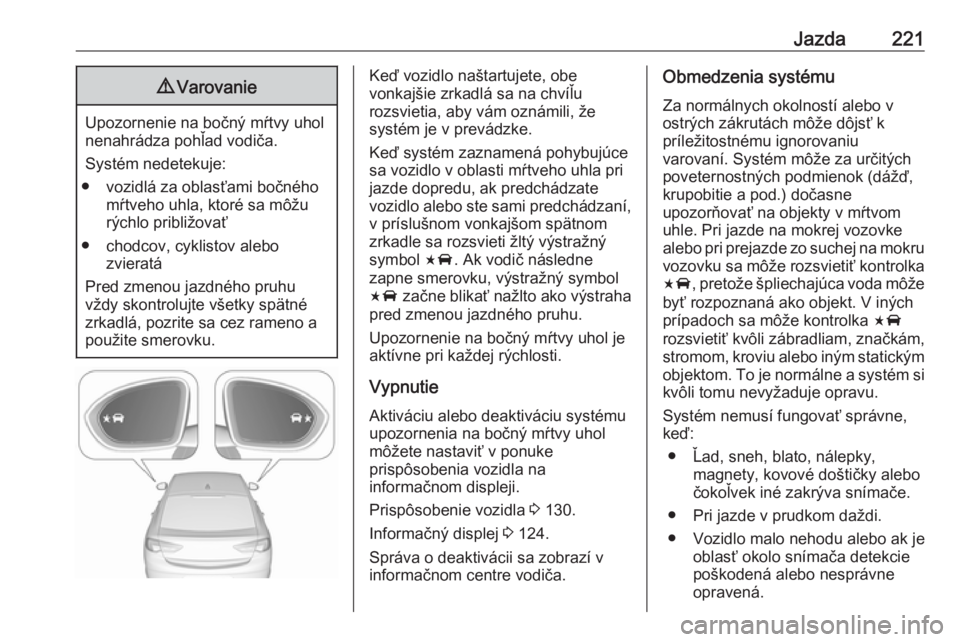OPEL INSIGNIA BREAK 2019.5  Používateľská príručka (in Slovak) Jazda2219Varovanie
Upozornenie na bočný mŕtvy uhol
nenahrádza pohľad vodiča.
Systém nedetekuje:
● vozidlá za oblasťami bočného mŕtveho uhla, ktoré sa môžurýchlo približovať
● cho