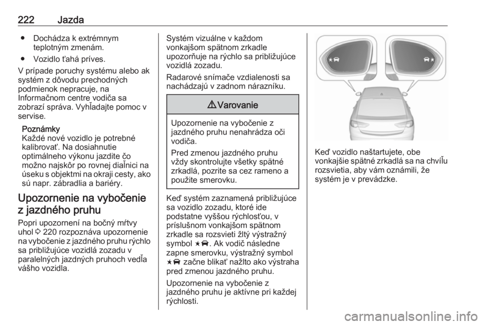 OPEL INSIGNIA BREAK 2019.5  Používateľská príručka (in Slovak) 222Jazda● Dochádza k extrémnymteplotným zmenám.
● Vozidlo ťahá príves.
V prípade poruchy systému alebo ak
systém z dôvodu prechodných
podmienok nepracuje, na
Informačnom centre vodič