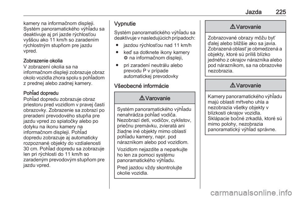 OPEL INSIGNIA BREAK 2019.5  Používateľská príručka (in Slovak) Jazda225kamery na informačnom displeji.
Systém panoramatického výhľadu sa
deaktivuje aj pri jazde rýchlosťou
vyššou ako 11 km/h so zaradením
rýchlostným stupňom pre jazdu
vpred.
Zobrazeni