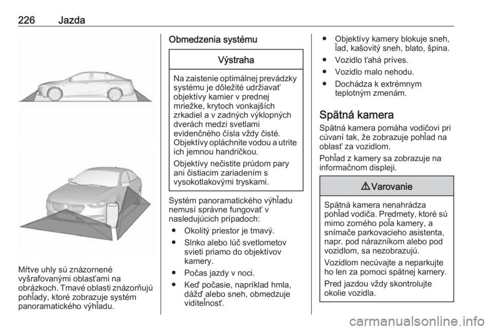 OPEL INSIGNIA BREAK 2019.5  Používateľská príručka (in Slovak) 226Jazda
Mŕtve uhly sú znázornené
vyšrafovanými oblasťami na
obrázkoch. Tmavé oblasti znázorňujú
pohľady, ktoré zobrazuje systém
panoramatického výhľadu.
Obmedzenia systémuVýstraha