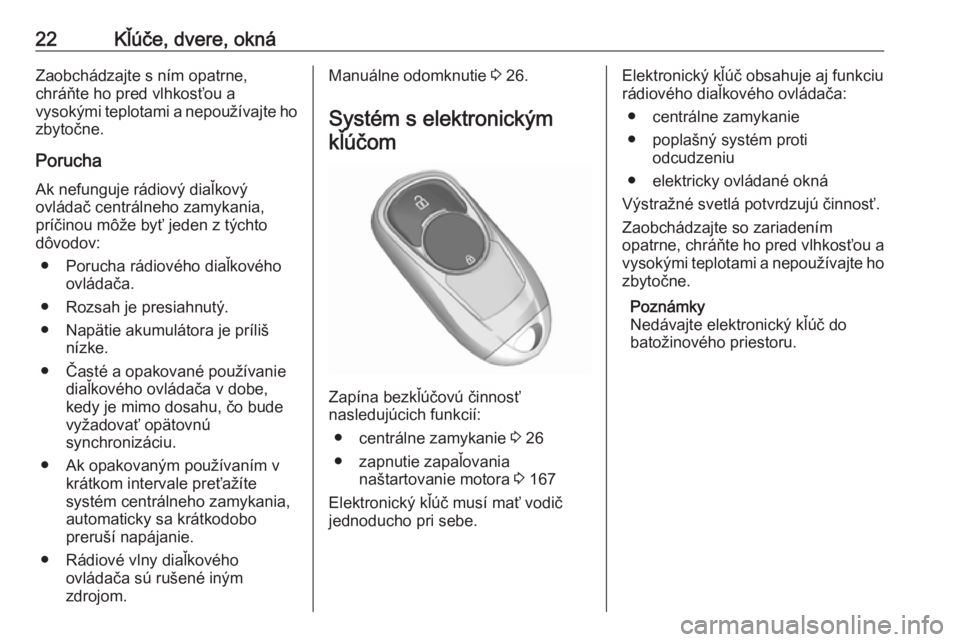 OPEL INSIGNIA BREAK 2019.5  Používateľská príručka (in Slovak) 22Kľúče, dvere, oknáZaobchádzajte s ním opatrne,
chráňte ho pred vlhkosťou a
vysokými teplotami a nepoužívajte ho
zbytočne.
Porucha
Ak nefunguje rádiový diaľkový
ovládač centrálneh