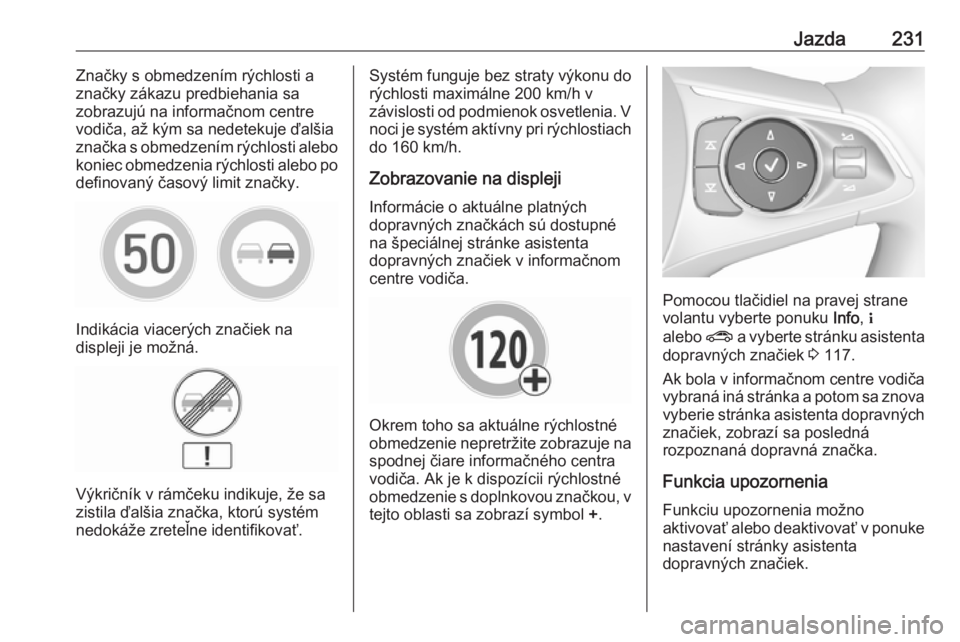 OPEL INSIGNIA BREAK 2019.5  Používateľská príručka (in Slovak) Jazda231Značky s obmedzením rýchlosti a
značky zákazu predbiehania sa
zobrazujú na informačnom centre
vodiča, až kým sa nedetekuje ďalšia
značka s obmedzením rýchlosti alebo
koniec obme