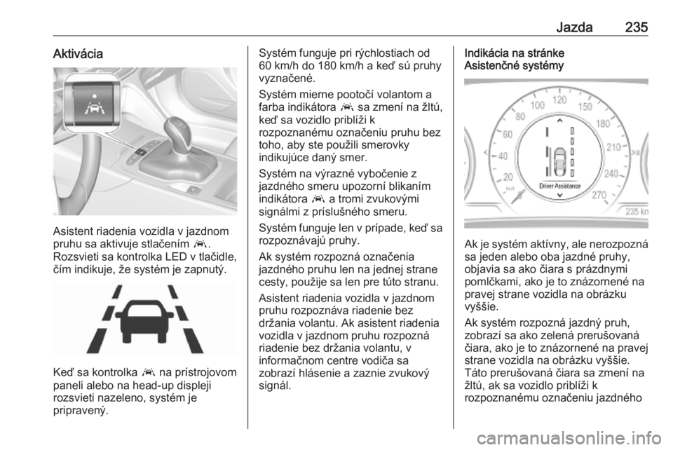 OPEL INSIGNIA BREAK 2019.5  Používateľská príručka (in Slovak) Jazda235Aktivácia
Asistent riadenia vozidla v jazdnom
pruhu sa aktivuje stlačením  a.
Rozsvieti sa kontrolka LED v tlačidle, čím indikuje, že systém je zapnutý.
Keď sa kontrolka  a na príst