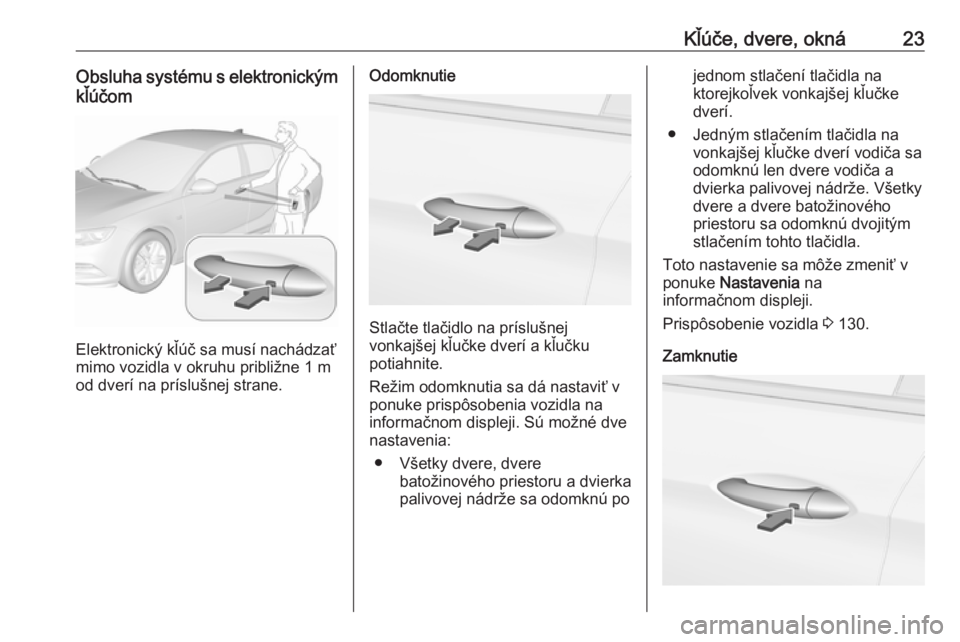 OPEL INSIGNIA BREAK 2019.5  Používateľská príručka (in Slovak) Kľúče, dvere, okná23Obsluha systému s elektronickýmkľúčom
Elektronický kľúč sa musí nachádzať
mimo vozidla v okruhu približne 1 m od dverí na príslušnej strane.
Odomknutie
Stlačte