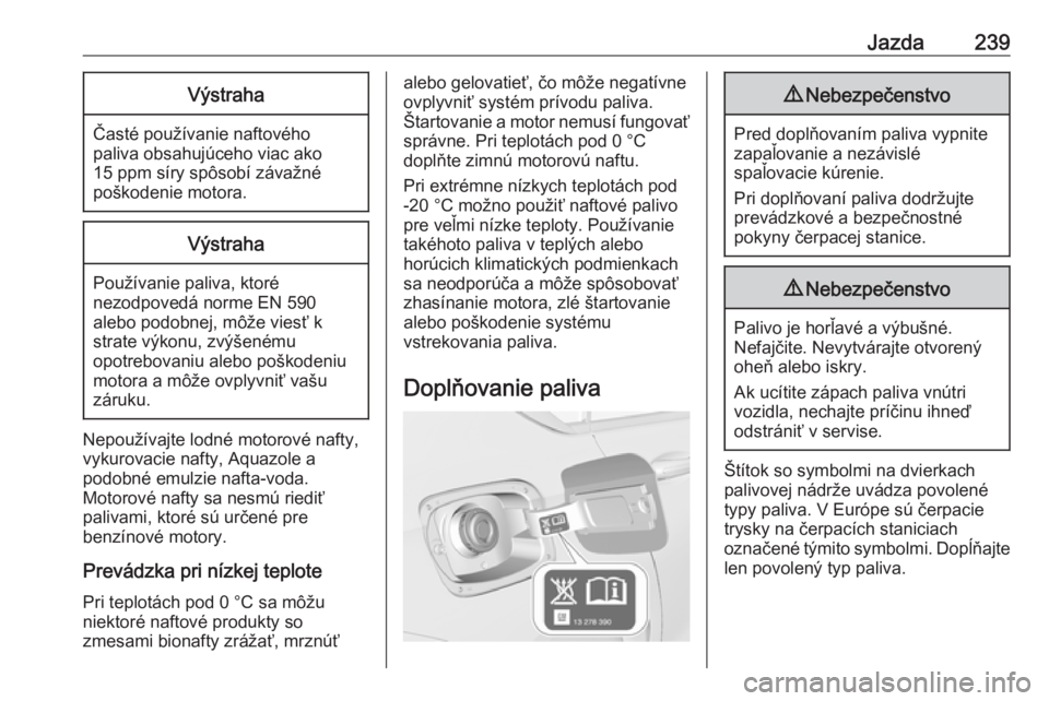 OPEL INSIGNIA BREAK 2019.5  Používateľská príručka (in Slovak) Jazda239Výstraha
Časté používanie naftovéhopaliva obsahujúceho viac ako
15 ppm síry spôsobí závažné
poškodenie motora.
Výstraha
Používanie paliva, ktoré
nezodpovedá norme EN 590
ale