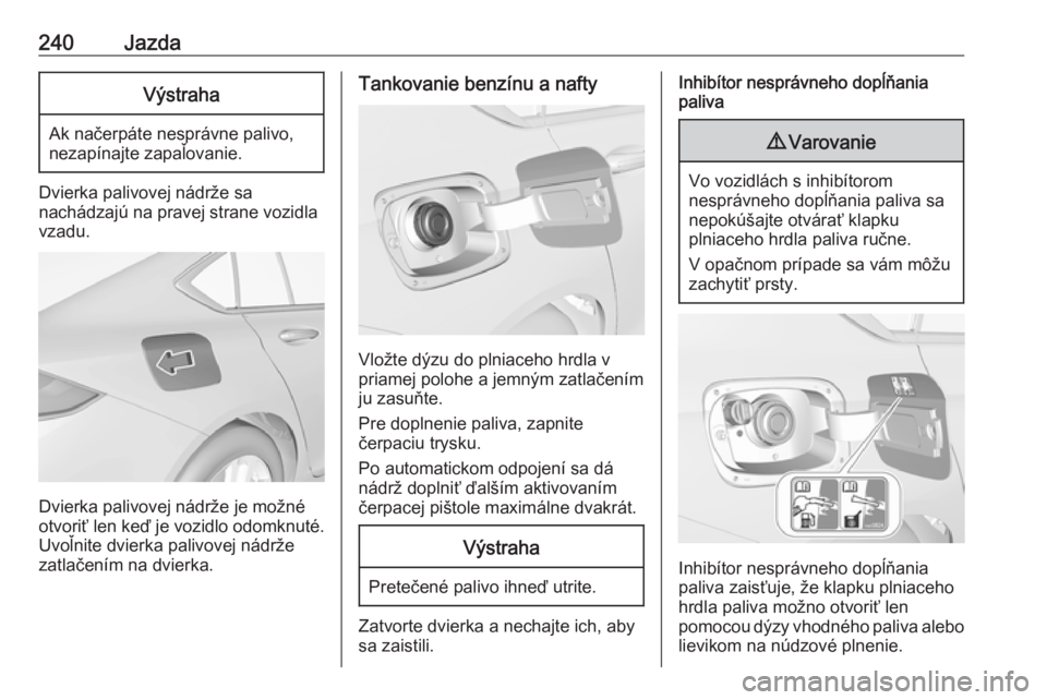 OPEL INSIGNIA BREAK 2019.5  Používateľská príručka (in Slovak) 240JazdaVýstraha
Ak načerpáte nesprávne palivo,
nezapínajte zapaľovanie.
Dvierka palivovej nádrže sa
nachádzajú na pravej strane vozidla
vzadu.
Dvierka palivovej nádrže je možné
otvoriť