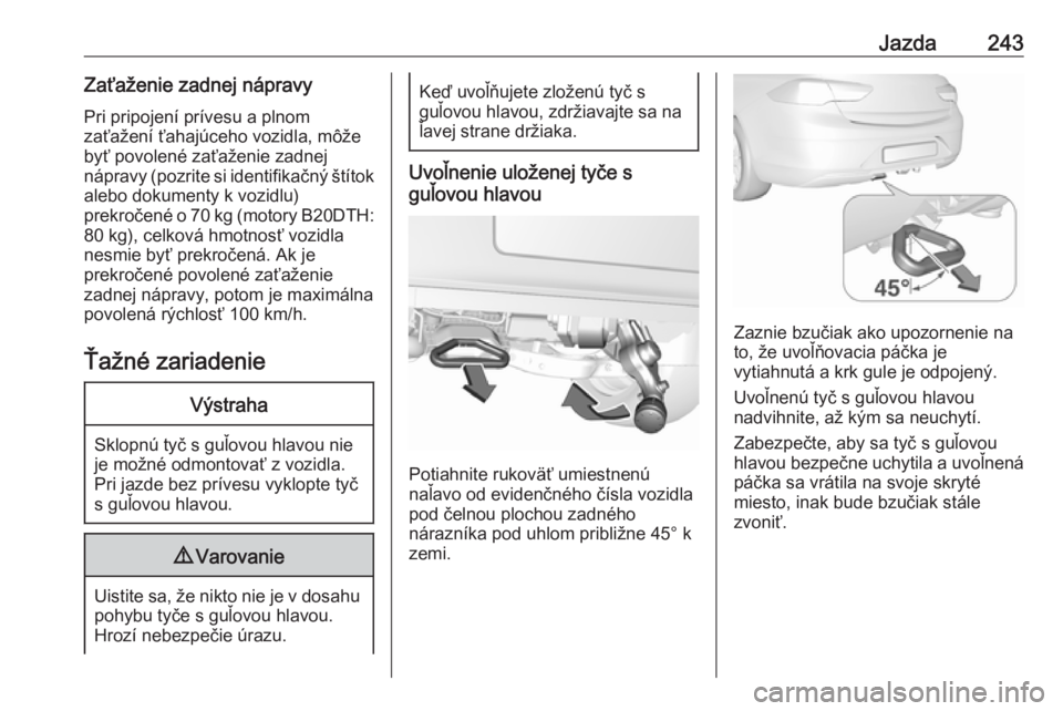 OPEL INSIGNIA BREAK 2019.5  Používateľská príručka (in Slovak) Jazda243Zaťaženie zadnej nápravyPri pripojení prívesu a plnom
zaťažení ťahajúceho vozidla, môže
byť povolené zaťaženie zadnej
nápravy (pozrite si identifikačný štítok
alebo dokume