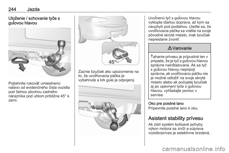 OPEL INSIGNIA BREAK 2019.5  Používateľská príručka (in Slovak) 244JazdaUloženie / schovanie tyče s
guľovou hlavou
Potiahnite rukoväť umiestnenú
naľavo od evidenčného čísla vozidla
pod čelnou plochou zadného
nárazníka pod uhlom približne 45° k
zem