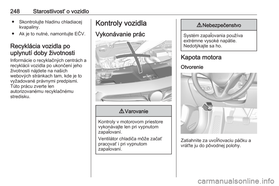 OPEL INSIGNIA BREAK 2019.5  Používateľská príručka (in Slovak) 248Starostlivosť o vozidlo● Skontrolujte hladinu chladiacejkvapaliny.
● Ak je to nutné, namontujte EČV.
Recyklácia vozidla po uplynutí doby životnosti
Informácie o recyklačných centrách 