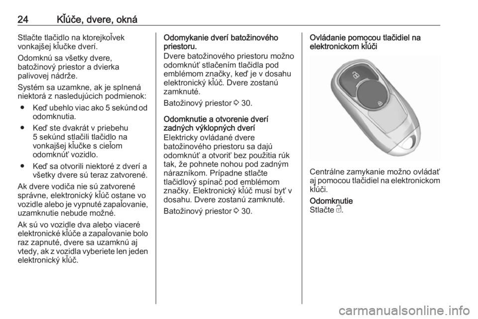 OPEL INSIGNIA BREAK 2019.5  Používateľská príručka (in Slovak) 24Kľúče, dvere, oknáStlačte tlačidlo na ktorejkoľvek
vonkajšej kľučke dverí.
Odomknú sa všetky dvere,
batožinový priestor a dvierka
palivovej nádrže.
Systém sa uzamkne, ak je splnen�