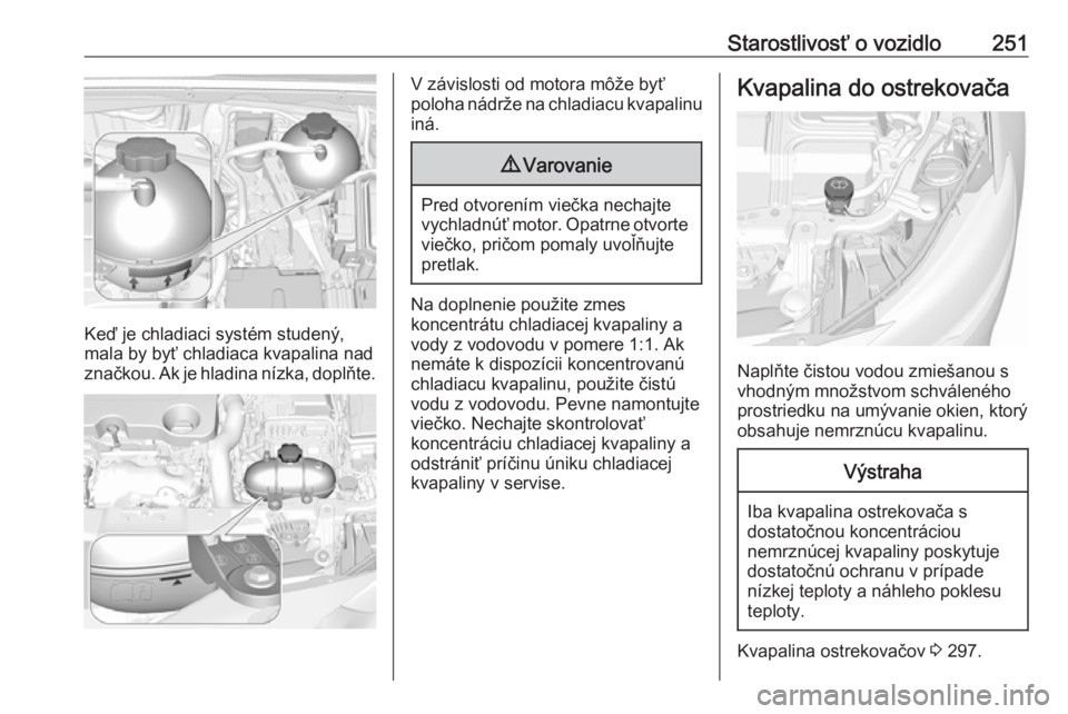 OPEL INSIGNIA BREAK 2019.5  Používateľská príručka (in Slovak) Starostlivosť o vozidlo251
Keď je chladiaci systém studený,
mala by byť chladiaca kvapalina nad
značkou. Ak je hladina nízka, doplňte.
V závislosti od motora môže byť
poloha nádrže na ch