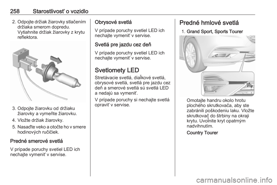 OPEL INSIGNIA BREAK 2019.5  Používateľská príručka (in Slovak) 258Starostlivosť o vozidlo2.Odpojte držiak žiarovky stlačením
držiaka smerom dopredu.
Vytiahnite držiak žiarovky z krytu
reflektora.
3. Odpojte žiarovku od držiaku žiarovky a vymeňte žiar