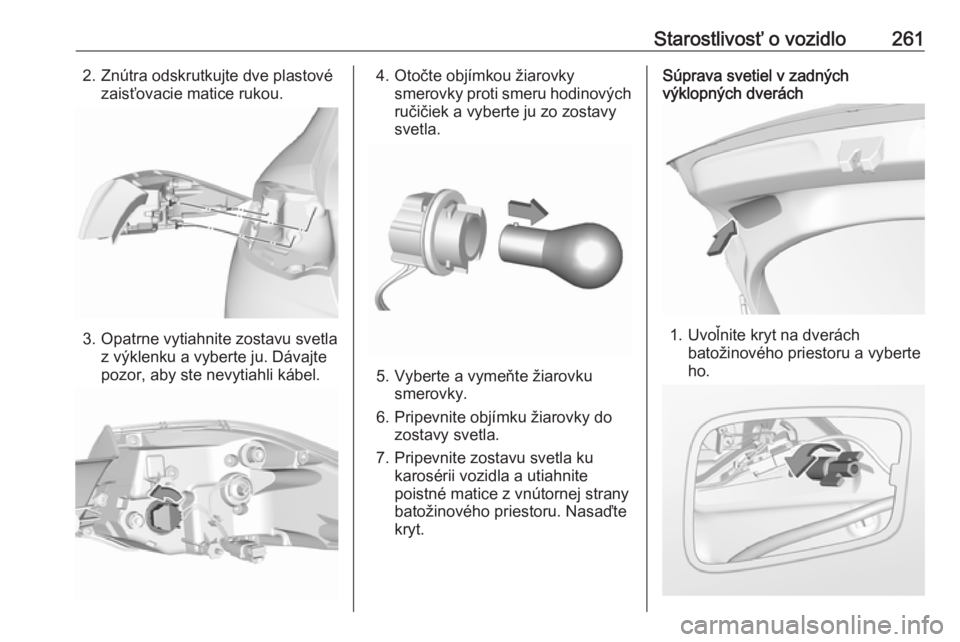 OPEL INSIGNIA BREAK 2019.5  Používateľská príručka (in Slovak) Starostlivosť o vozidlo2612. Znútra odskrutkujte dve plastovézaisťovacie matice rukou.
3. Opatrne vytiahnite zostavu svetlaz výklenku a vyberte ju. Dávajte
pozor, aby ste nevytiahli kábel.
4. O