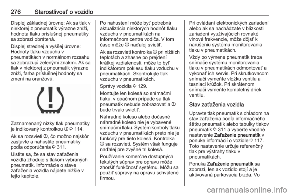 OPEL INSIGNIA BREAK 2019.5  Používateľská príručka (in Slovak) 276Starostlivosť o vozidloDisplej základnej úrovne: Ak sa tlak vniektorej z pneumatík výrazne zníži,
hodnota tlaku príslušnej pneumatiky
sa zobrazí obrátená.
Displej strednej a vyššej ú