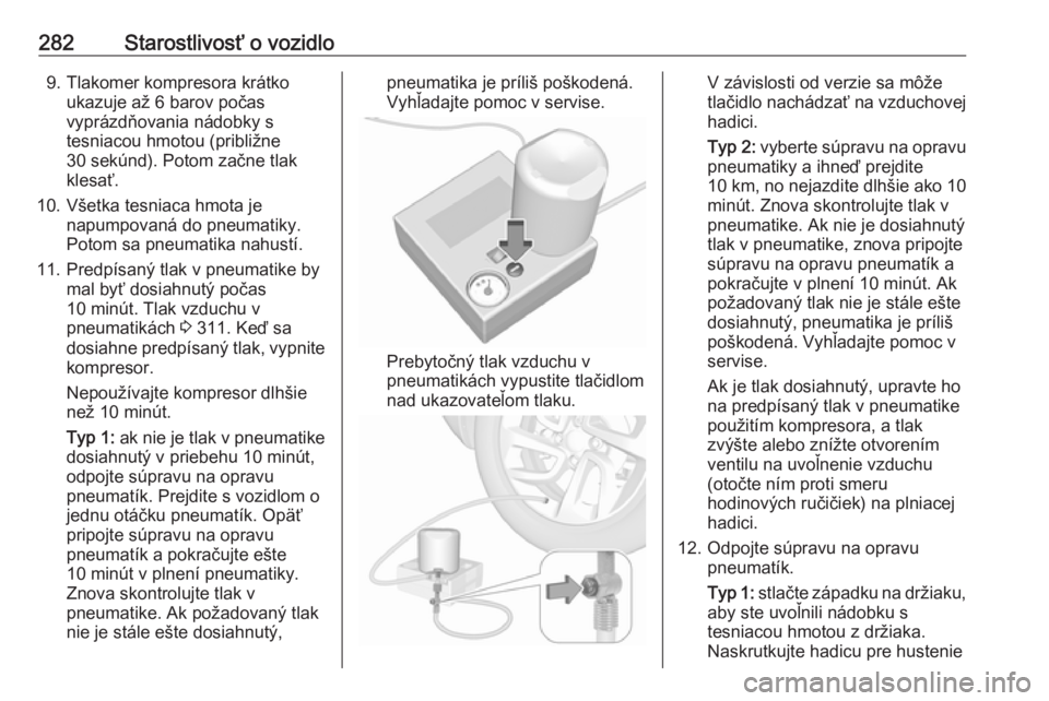 OPEL INSIGNIA BREAK 2019.5  Používateľská príručka (in Slovak) 282Starostlivosť o vozidlo9. Tlakomer kompresora krátkoukazuje až 6 barov počas
vyprázdňovania nádobky s
tesniacou hmotou (približne
30 sekúnd). Potom začne tlak
klesať.
10. Všetka tesniac