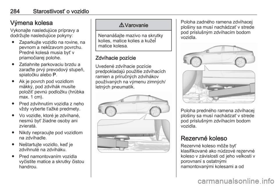 OPEL INSIGNIA BREAK 2019.5  Používateľská príručka (in Slovak) 284Starostlivosť o vozidloVýmena kolesaVykonajte nasledujúce prípravy adodržujte nasledujúce pokyny:
● Zaparkujte vozidlo na rovine, na pevnom a nekĺzavom povrchu.Predné kolesá musia byť v
