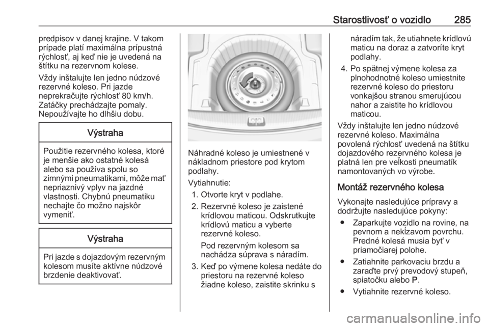 OPEL INSIGNIA BREAK 2019.5  Používateľská príručka (in Slovak) Starostlivosť o vozidlo285predpisov v danej krajine. V takom
prípade platí maximálna prípustná
rýchlosť, aj keď nie je uvedená na
štítku na rezervnom kolese.
Vždy inštalujte len jedno n�