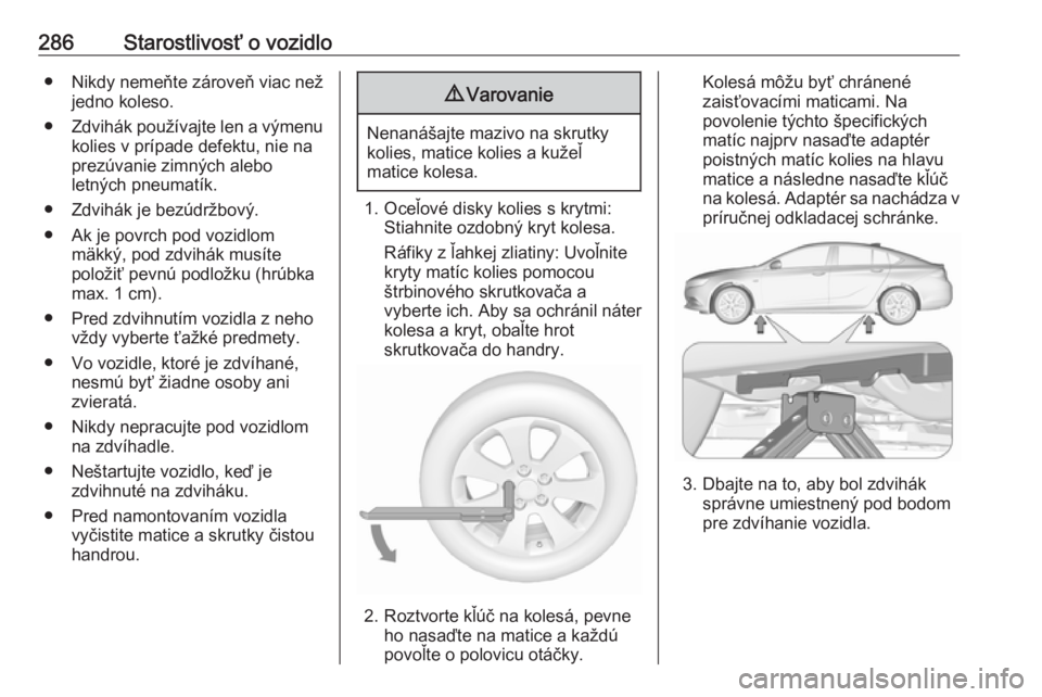 OPEL INSIGNIA BREAK 2019.5  Používateľská príručka (in Slovak) 286Starostlivosť o vozidlo● Nikdy nemeňte zároveň viac nežjedno koleso.
● Zdvihák používajte len a výmenu
kolies v prípade defektu, nie na
prezúvanie zimných alebo
letných pneumatík.