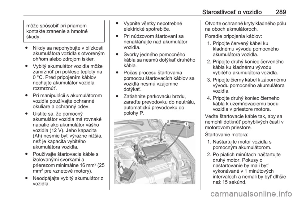 OPEL INSIGNIA BREAK 2019.5  Používateľská príručka (in Slovak) Starostlivosť o vozidlo289môže spôsobiť pri priamom
kontakte zranenie a hmotné
škody.
● Nikdy sa nepohybujte v blízkosti akumulátora vozidla s otvorenýmohňom alebo zdrojom iskier.
● Vyb