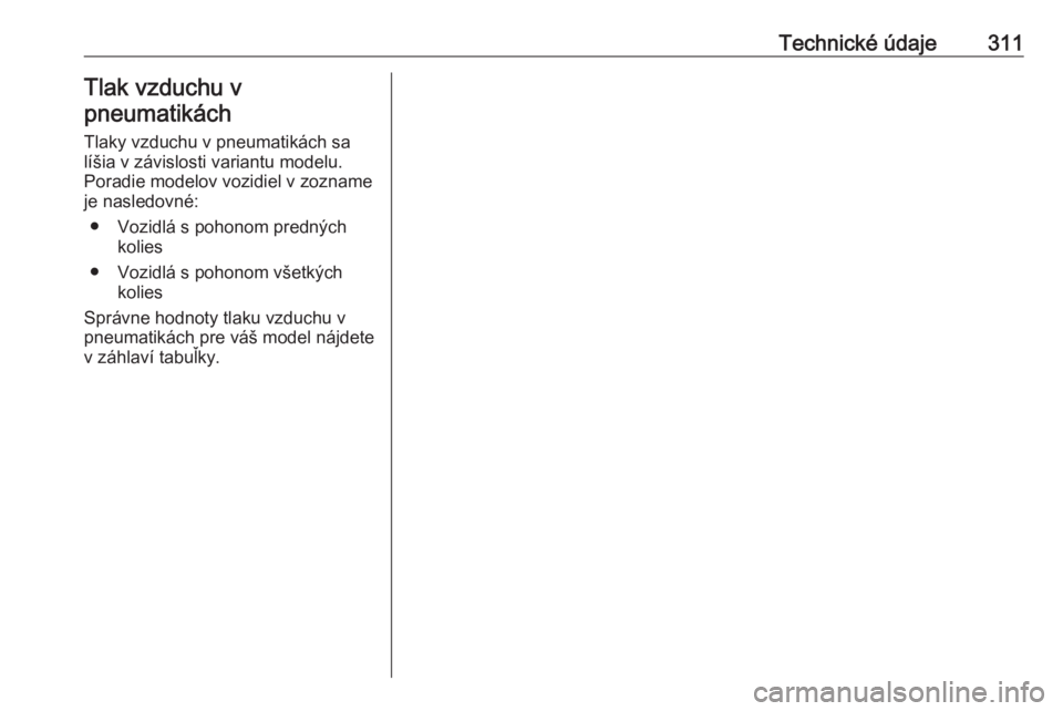 OPEL INSIGNIA BREAK 2019.5  Používateľská príručka (in Slovak) Technické údaje311Tlak vzduchu v
pneumatikách
Tlaky vzduchu v pneumatikách sa
líšia v závislosti variantu modelu.
Poradie modelov vozidiel v zozname je nasledovné:
● Vozidlá s pohonom predn