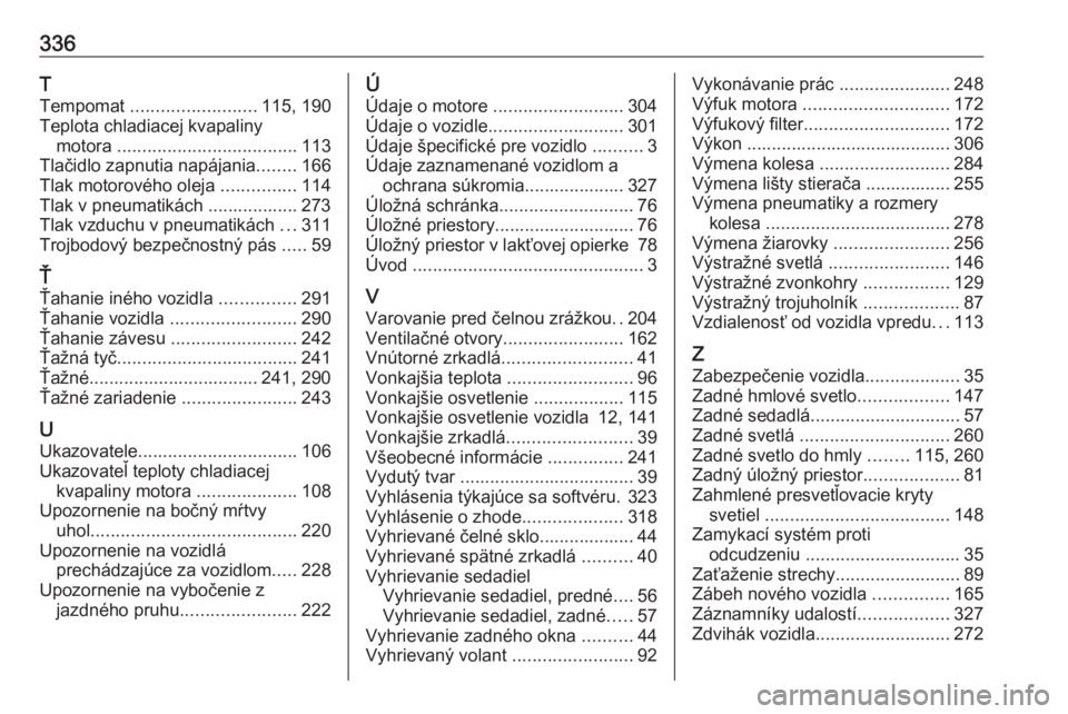 OPEL INSIGNIA BREAK 2019.5  Používateľská príručka (in Slovak) 336T
Tempomat  ......................... 115, 190
Teplota chladiacej kvapaliny motora  .................................... 113
Tlačidlo zapnutia napájania ........166
Tlak motorového oleja  ......