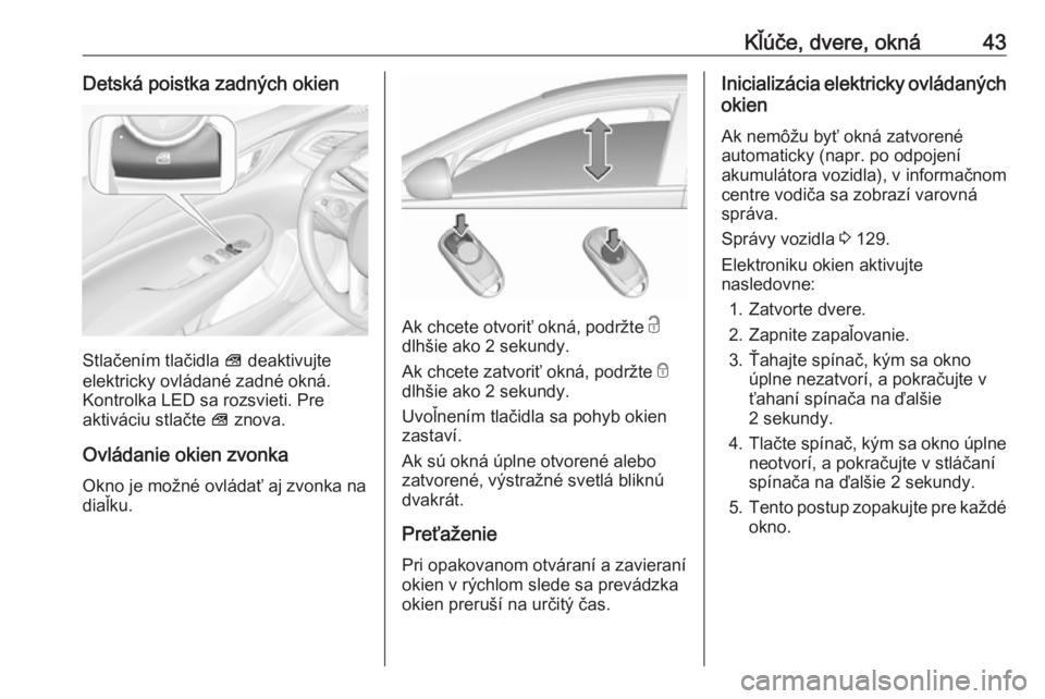 OPEL INSIGNIA BREAK 2019.5  Používateľská príručka (in Slovak) Kľúče, dvere, okná43Detská poistka zadných okien
Stlačením tlačidla V deaktivujte
elektricky ovládané zadné okná. Kontrolka LED sa rozsvieti. Pre
aktiváciu stlačte  V znova.
Ovládanie 