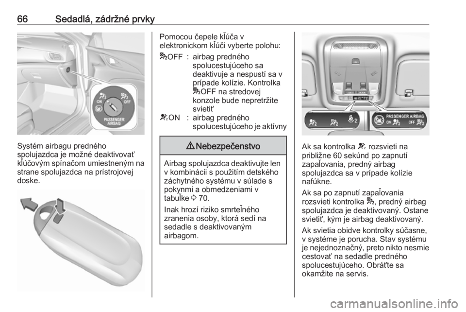 OPEL INSIGNIA BREAK 2019.5  Používateľská príručka (in Slovak) 66Sedadlá, zádržné prvky
Systém airbagu predného
spolujazdca je možné deaktivovať
kľúčovým spínačom umiestneným na strane spolujazdca na prístrojovej
doske.
Pomocou čepele kľúča v