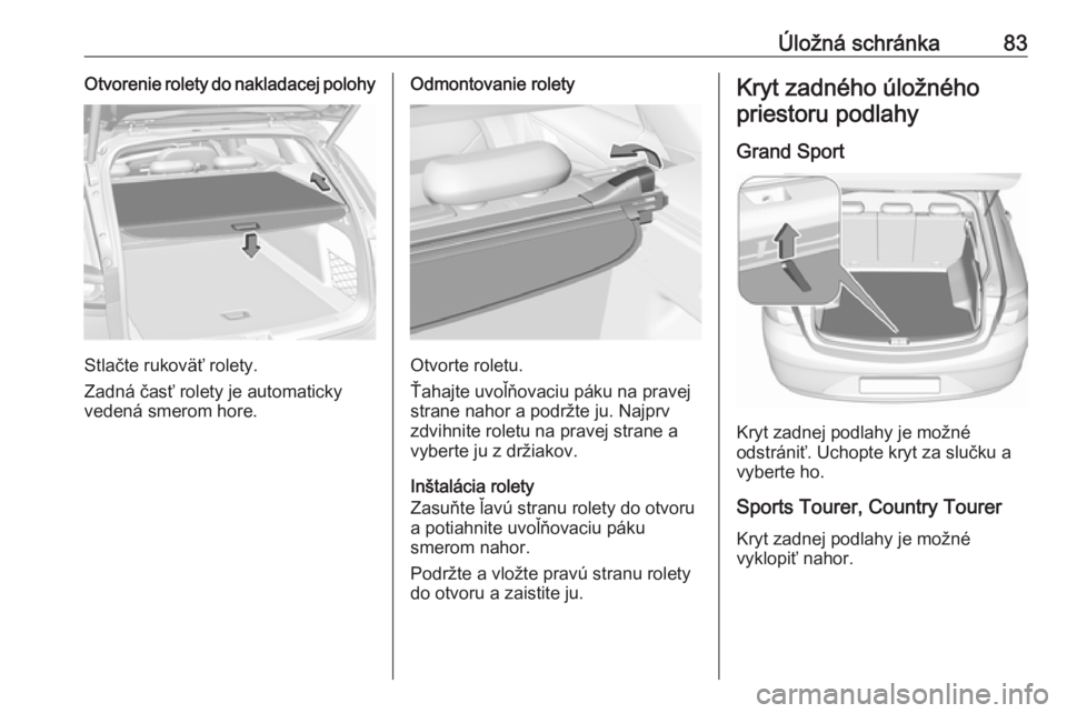 OPEL INSIGNIA BREAK 2019.5  Používateľská príručka (in Slovak) Úložná schránka83Otvorenie rolety do nakladacej polohy
Stlačte rukoväť rolety.
Zadná časť rolety je automaticky
vedená smerom hore.
Odmontovanie rolety
Otvorte roletu.
Ťahajte uvoľňovaci