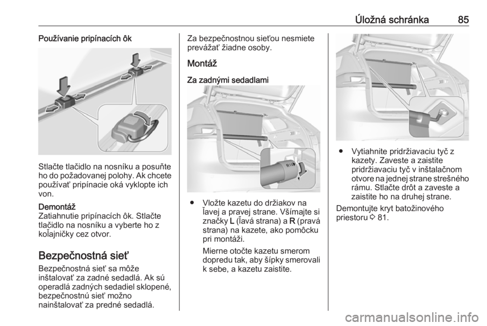 OPEL INSIGNIA BREAK 2019.5  Používateľská príručka (in Slovak) Úložná schránka85Používanie pripínacích ôk
Stlačte tlačidlo na nosníku a posuňte
ho do požadovanej polohy. Ak chcete
používať pripínacie oká vyklopte ich
von.
Demontáž
Zatiahnutie