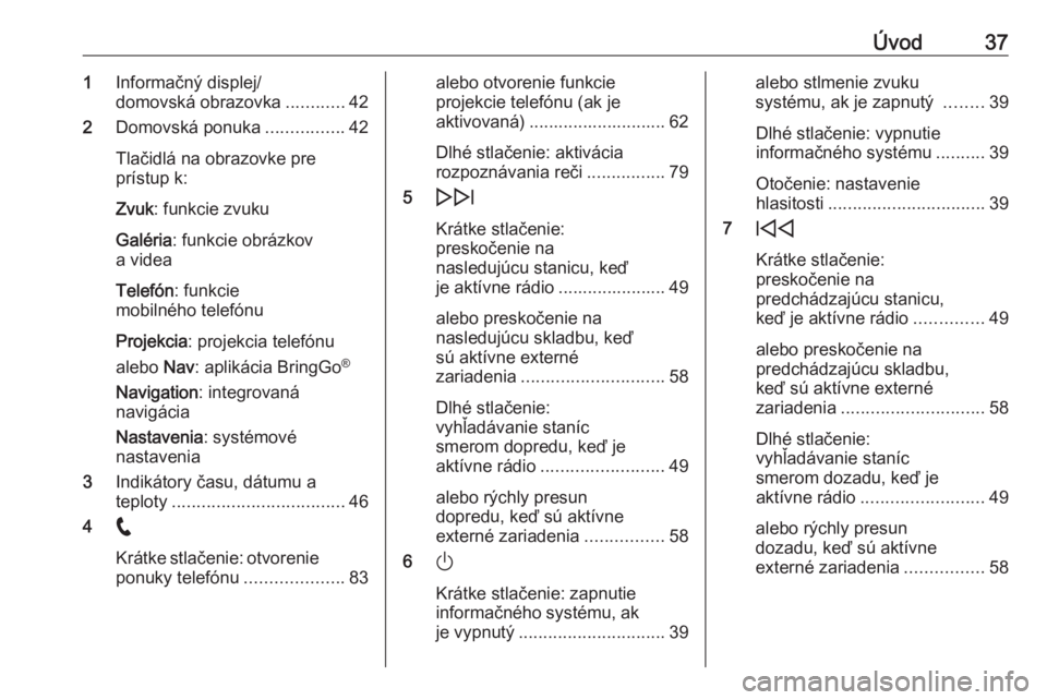 OPEL INSIGNIA BREAK 2020  Návod na obsluhu informačného systému (in Slovak) Úvod371Informačný displej/
domovská obrazovka ............42
2 Domovská ponuka ................42
Tlačidlá na obrazovke pre
prístup k:
Zvuk : funkcie zvuku
Galéria : funkcie obrázkov
a videa