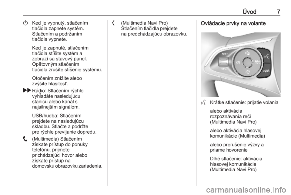OPEL INSIGNIA BREAK 2020  Návod na obsluhu informačného systému (in Slovak) Úvod7)Keď je vypnutý, stlačením
tlačidla zapnete systém.
Stlačením a podržaním
tlačidla vypnete.
Keď je zapnuté, stlačením
tlačidla stíšite systém a
zobrazí sa stavový panel.
Op�