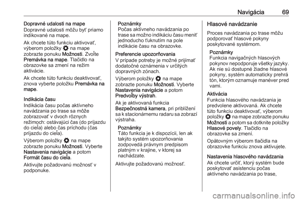OPEL INSIGNIA BREAK 2020  Návod na obsluhu informačného systému (in Slovak) Navigácia69Dopravné udalosti na mape
Dopravné udalosti môžu byť priamo
indikované na mape.
Ak chcete túto funkciu aktivovať,
výberom položky  % na mape
zobrazte ponuku  Možnosti. Zvoľte
P