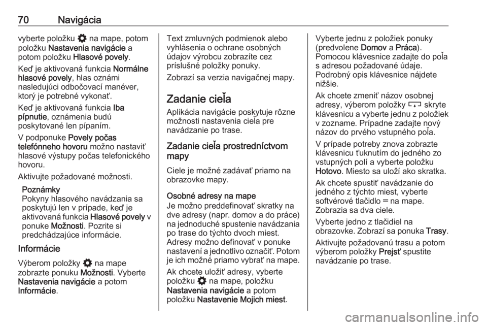 OPEL INSIGNIA BREAK 2020  Návod na obsluhu informačného systému (in Slovak) 70Navigáciavyberte položku % na mape, potom
položku  Nastavenia navigácie  a
potom položku  Hlasové povely.
Keď je aktivovaná funkcia  Normálne
hlasové povely , hlas oznámi
nasledujúci odb