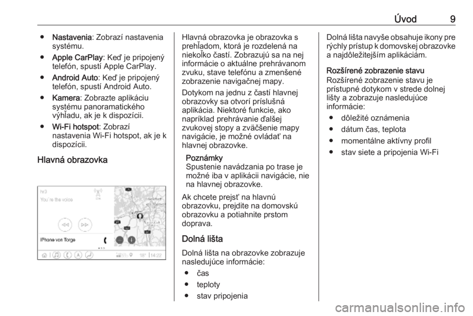 OPEL INSIGNIA BREAK 2020  Návod na obsluhu informačného systému (in Slovak) Úvod9●Nastavenia : Zobrazí nastavenia
systému.
● Apple CarPlay : Keď je pripojený
telefón, spustí Apple CarPlay.
● Android Auto : Keď je pripojený
telefón, spustí Android Auto.
● Ka
