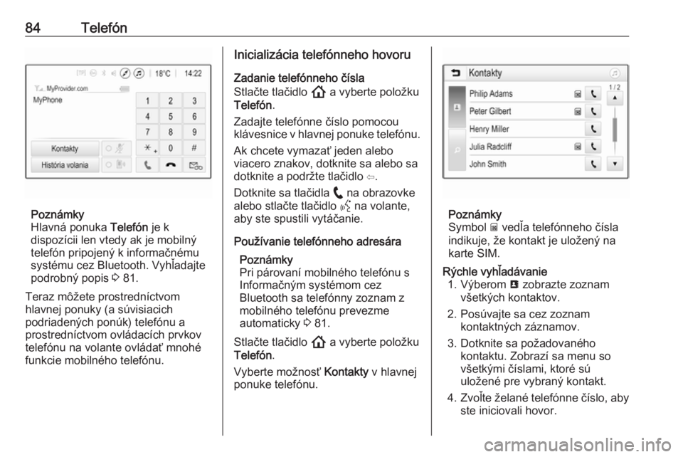 OPEL INSIGNIA BREAK 2020  Návod na obsluhu informačného systému (in Slovak) 84Telefón
Poznámky
Hlavná ponuka  Telefón je k
dispozícii len vtedy ak je mobilný telefón pripojený k informačnému
systému cez Bluetooth. Vyhľadajte
podrobný popis  3 81.
Teraz môžete p