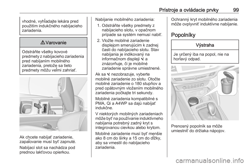 OPEL INSIGNIA BREAK 2020  Používateľská príručka (in Slovak) Prístroje a ovládacie prvky99vhodné, vyhľadajte lekára pred
použitím indukčného nabíjacieho
zariadenia.9 Varovanie
Odstráňte všetky kovové
predmety z nabíjacieho zariadenia pred nabíja