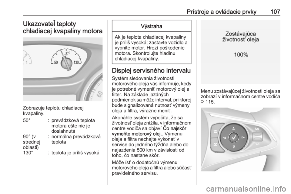OPEL INSIGNIA BREAK 2020  Používateľská príručka (in Slovak) Prístroje a ovládacie prvky107Ukazovateľ teploty
chladiacej kvapaliny motora
Zobrazuje teplotu chladiacej
kvapaliny.
50°:prevádzková teplota
motora ešte nie je
dosiahnutá90° (v
strednej
oblas