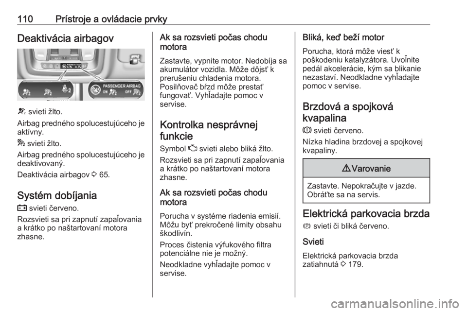 OPEL INSIGNIA BREAK 2020  Používateľská príručka (in Slovak) 110Prístroje a ovládacie prvkyDeaktivácia airbagov
V svieti žlto.
Airbag predného spolucestujúceho je
aktívny.
*  svieti žlto.
Airbag predného spolucestujúceho je
deaktivovaný.
Deaktivácia